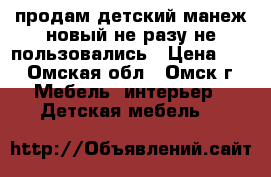 продам детский манеж новый не разу не пользовались › Цена ­ 3 - Омская обл., Омск г. Мебель, интерьер » Детская мебель   